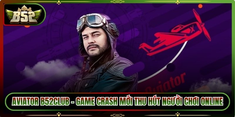 Aviator B52Club - Game Crash Mới Thu Hút Người Chơi Online