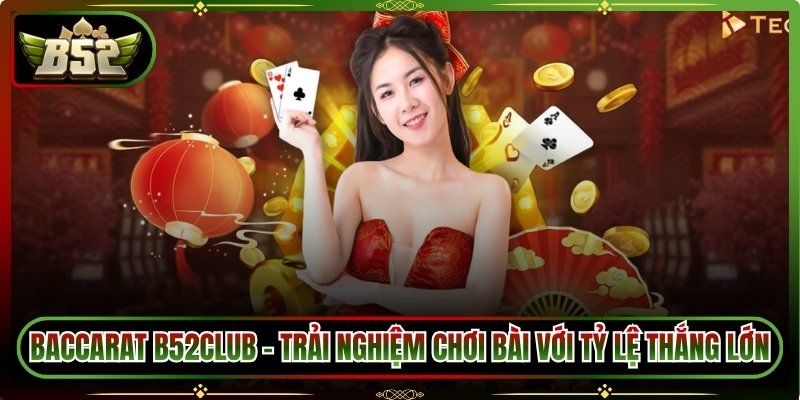 Baccarat B52Club – Trải Nghiệm Chơi Bài Với Tỷ Lệ Thắng Lớn